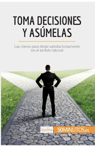 Toma decisiones y as?melas: Las claves para elegir satisfactoriamente en el ?mbito laboral