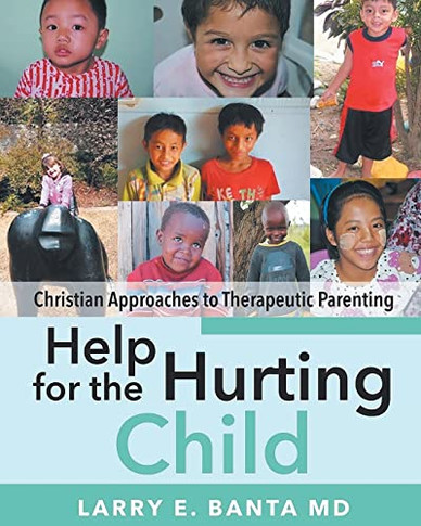 Help For The Hurting Child: Christian Approaches To Therapeutic Parenting