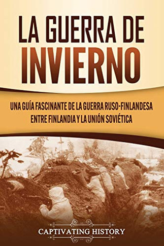 La Guerra de Invierno: Una guía fascinante de la guerra ruso-finlandesa entre Finlandia y la Unión Sovi?tica (Spanish Edition) - 9781637160084