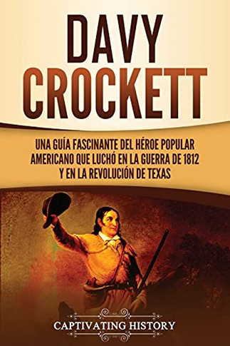 Davy Crockett: Una Guã­A Fascinante Del Hã©Roe Popular Americano Que Luchã³ En La Guerra De 1812 Y En La Revoluciã³N De Texas (Spanish Edition) - 9781637162965