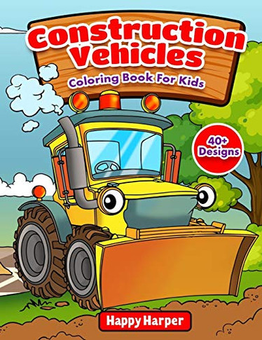 Construction Vehicles Coloring Book For Kids : The Ultimate Construction Coloring Book Filled With 40+ Designs of Big Trucks, Cranes, Tractors, Diggers and Dumpers