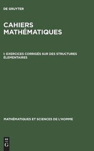 Cahiers math?matiques, I, Exercices corrig?s sur des structures ?lementaires