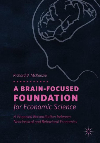 A Brain-Focused Foundation for Economic Science: A Proposed Reconciliation Between Neoclassical and Behavioral Economics