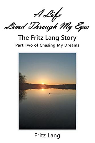 A Life Lived Through My Eyes: The Fritz Lang Story: Part Two Of Chasing My Dreams - 9781098065782