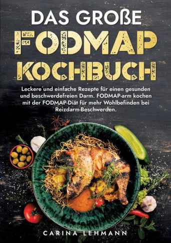 Das gro?e Fodmap Kochbuch: Leckere und einfache Rezepte f?r einen gesunden und beschwerdefreien Darm. FODMAP-arm kochen mit der FODMAP-Di?t f?r m
