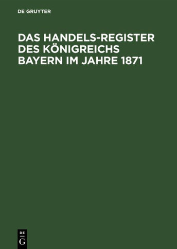 Das Handels-Register Des K?nigreichs Bayern Im Jahre 1871: Adress-Buch S?mmtlicher in Den Handelsregistern Des K?nigreichs Bayern Bis Zum Ende Des Jah