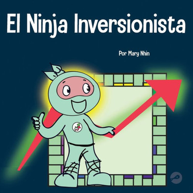 El Ninja Inversionista: Un Libro Para Niños Sobre Inversiones (Ninja Life Hacks Spanish) (Spanish Edition)