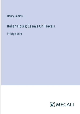 Italian Hours; Essays On Travels: in large print