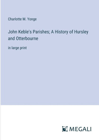 John Keble's Parishes; A History of Hursley and Otterbourne: in large print