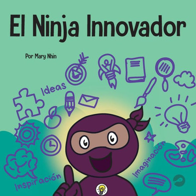 El Ninja Innovador: Un Libro Steam Para Niños Sobre Ideas E Imaginación (Ninja Life Hacks Spanish) (Spanish Edition)