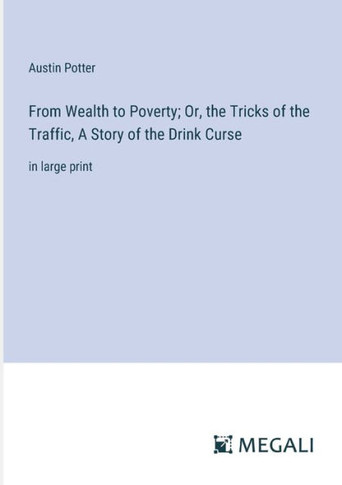 From Wealth to Poverty; Or, the Tricks of the Traffic, A Story of the Drink Curse: in large print