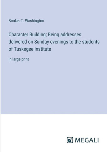 Character Building; Being addresses delivered on Sunday evenings to the students of Tuskegee institute: in large print