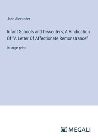 Infant Schools and Dissenters; A Vindication Of ""A Letter Of Affectionate Remonstrance"": in large print