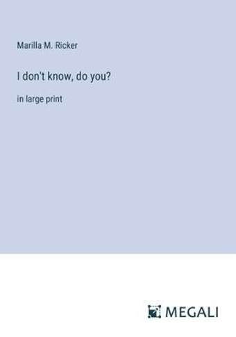 I don't know, do you?: in large print