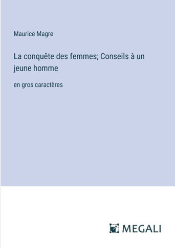 La conqu?te des femmes; Conseils ? un jeune homme: en gros caract?res