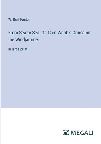 From Sea to Sea; Or, Clint Webb's Cruise on the Windjammer: in large print