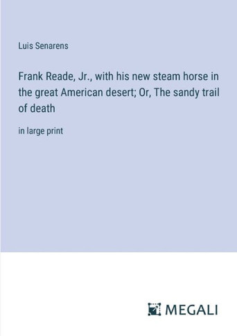 Frank Reade, Jr., with his new steam horse in the great American desert; Or, The sandy trail of death: in large print
