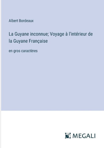La Guyane inconnue; Voyage ? l'int?rieur de la Guyane Fran?aise: en gros caract?res