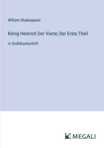 K?nig Heinrich Der Vierte; Der Erste Theil: in Gro?druckschrift