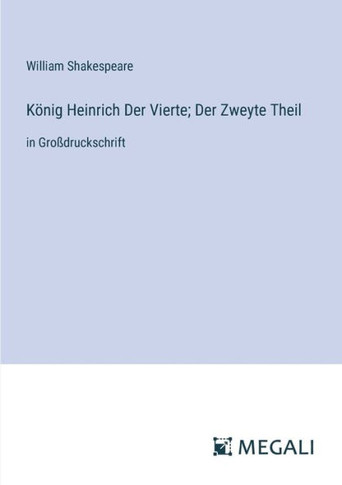 K?nig Heinrich Der Vierte; Der Zweyte Theil: in Gro?druckschrift