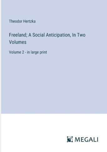 Freeland; A Social Anticipation, In Two Volumes: Volume 2 - in large print