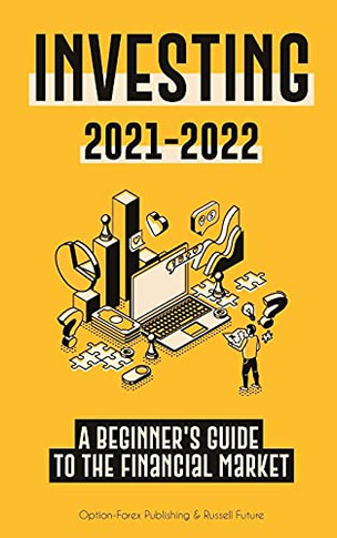 Investing 2021-2022: A Beginner'S Guide To The Financial Market (Stocks, Bonds, Etfs, Index Funds And Reits - With 101 Trading Tips & Strategies)