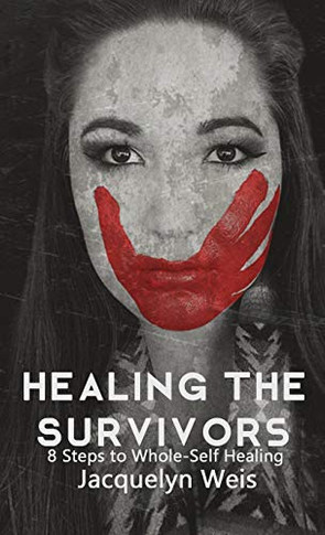 Healing The Survivors: 8 Steps To Whole-Self Healing For Sexual Trauma Survivors