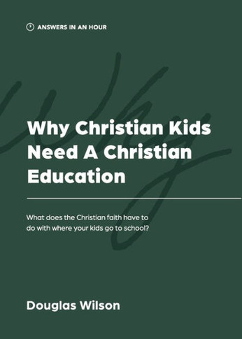 Why Christian Kids Need A Christian Education: What Does The Christian Faith Have To Do With Where Your Kids Go To School? (Answers In An Hour)
