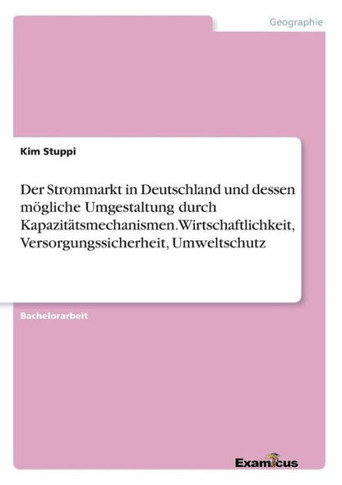 Der Strommarkt in Deutschland und dessen m?gliche Umgestaltung durch Kapazit?tsmechanismen. Wirtschaftlichkeit, Versorgungssicherheit, Umweltschutz