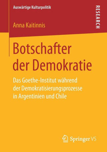 Botschafter Der Demokratie: Das Goethe-Institut W?hrend Der Demokratisierungsprozesse in Argentinien Und Chile