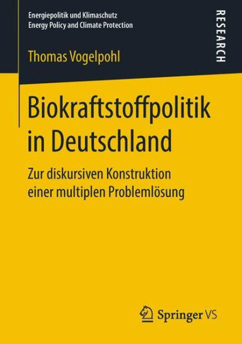 Biokraftstoffpolitik in Deutschland: Zur Diskursiven Konstruktion Einer Multiplen Probleml?sung