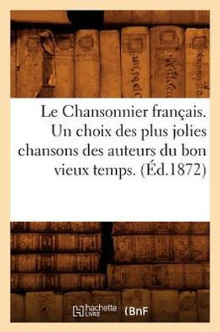 Le Chansonnier Fran??is. Un Choix Des Plus Jolies Chansons Des Auteurs Du Bon Vieux Temps. (??.1872)