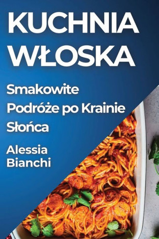 Kuchnia Wloska: Smakowite Podr??#380;e po Krainie Slońca