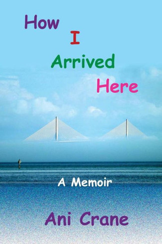 How I Arrived Here: A Memoir
