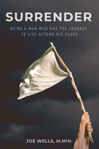 Surrender: Being a Man Who Has the Courage to Live Beyond His Fears
