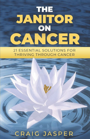 The Janitor on Cancer: 21 Essential Solutions for Thriving Through Cancer