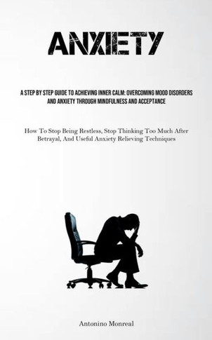 Anxiety: A Step By Step Guide To Achieving Inner Calm: Overcoming Mood Disorders And Anxiety Through Mindfulness And Acceptance