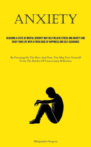 Anxiety: Reaching A State Of Mental Serenity May Help Relieve Stress And Anxiety And Enjoy Your Life With A Fresh Dose Of Happi