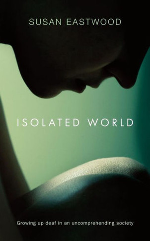 Isolated World: Growing up deaf in an uncomprehending society.