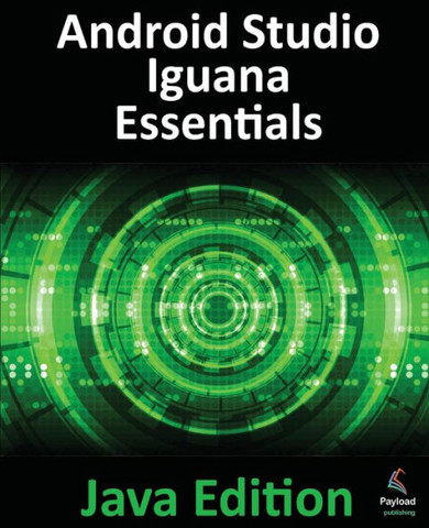 Android Studio Iguana Essentials - Java Edition: Developing Android Apps Using Android Studio 2023.2.1 and Java