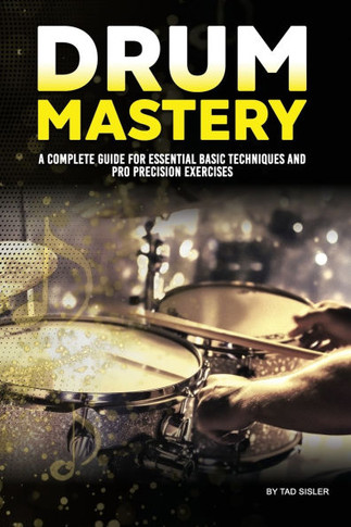 Drum Mastery: A Complete Guide for Essential Basic Techniques and Pro Precision