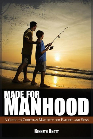 Made For Manhood: A Guide to Christian Maturity for Fathers and Sons