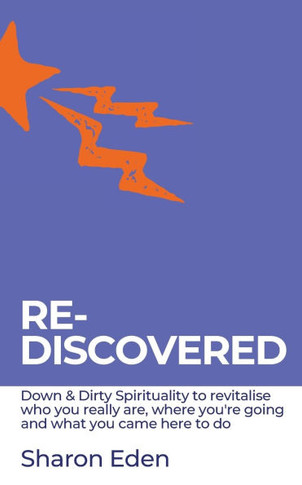 Re-Discovered: Down & Dirty Spirituality to revitalise who you really are, where you're going and what you came here to do