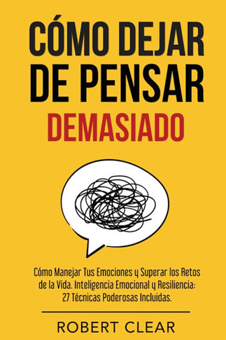 C??o Dejar de Pensar: C??o Manejar Tus Emociones y Superar los Retos de la Vida. Inteligencia Emocional y Resiliencia: 27 T??nicas Poderosas