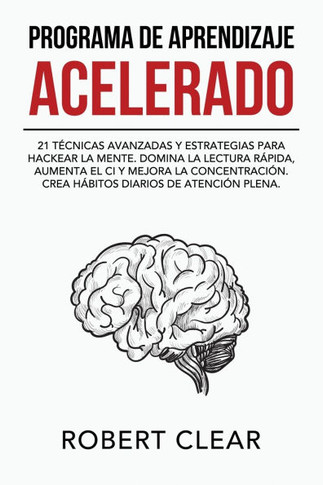 Programa de Aprendizaje Acelerado: 21 T??nicas Avanzadas y Estrategias para Hackear la Mente. Domina la Lectura R??ida, Aumenta el CI y Mejora la Conc