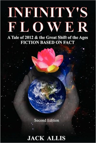 Infinity's Flower: A Tale of 2012 & the Great Shift of the Ages Fiction Based on Fact, Second Edition