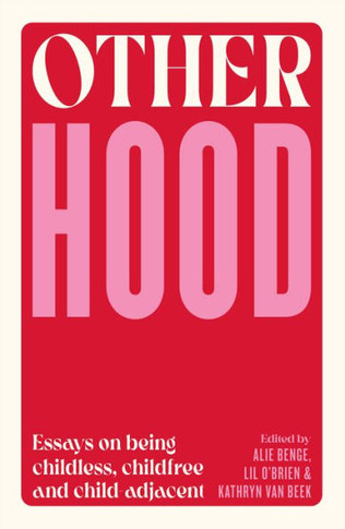 Otherhood: Essays on Being Childless, Childfree and Child-Adjacent