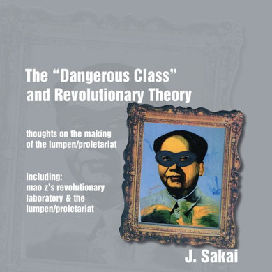 The ""Dangerous Class"" and Revolutionary Theory: Thoughts on the Making of the Lumpen/proletariat