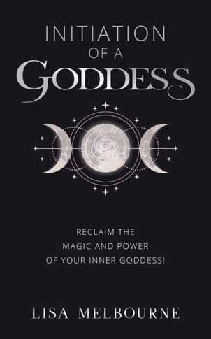 Initiation Of A Goddess: Reclaim the Magic and Power of Your Inner Goddess!
