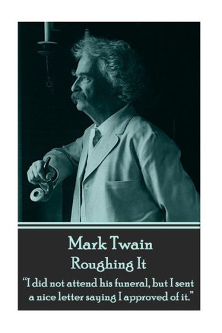 Mark Twain - Roughing It: ""I did not attend his funeral, but I sent a nice letter saying I approved of it.""